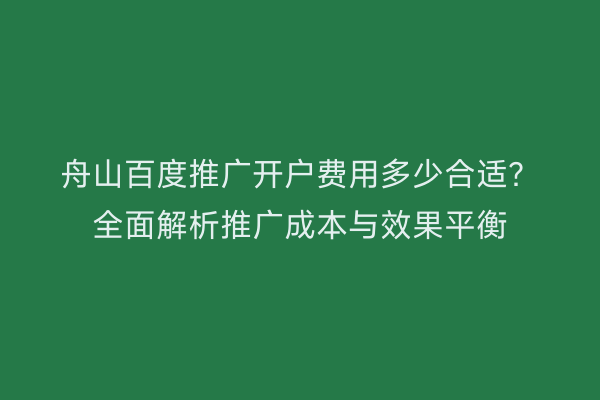 舟山百度推广开户费用多少合适？全面解析推广成本与效果平衡