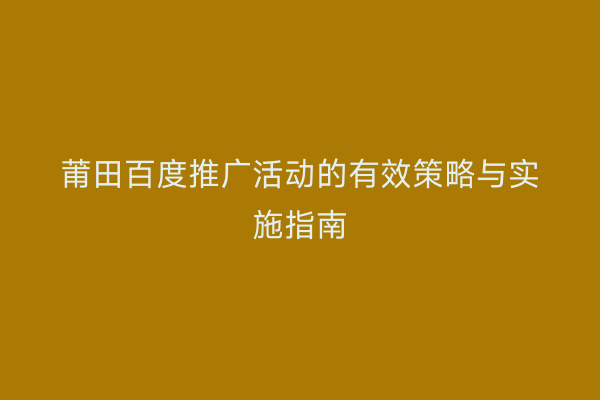 莆田百度推广活动的有效策略与实施指南