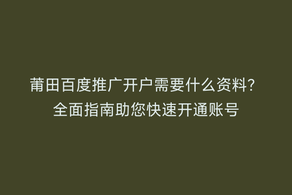 莆田百度推广开户需要什么资料？全面指南助您快速开通账号