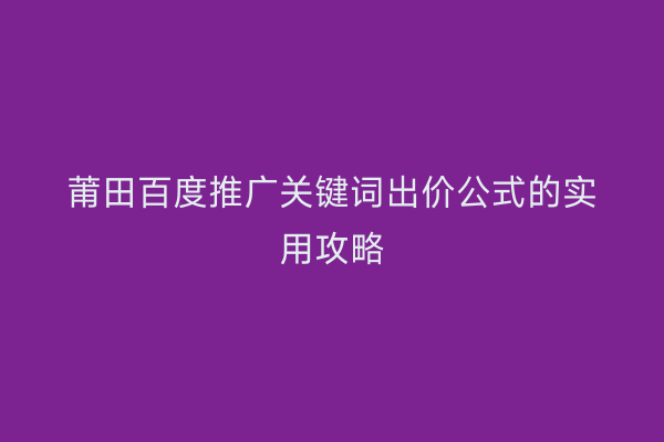 莆田百度推广关键词出价公式的实用攻略