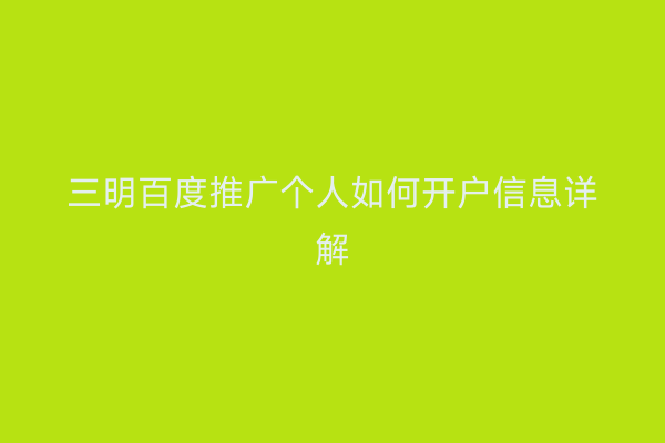 三明百度推广个人如何开户信息详解