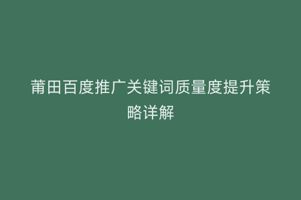 莆田百度推广关键词质量度提升策略详解