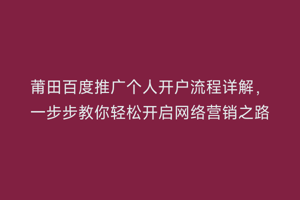 莆田百度推广个人开户流程详解,一步步教你轻松开启网络营销之路