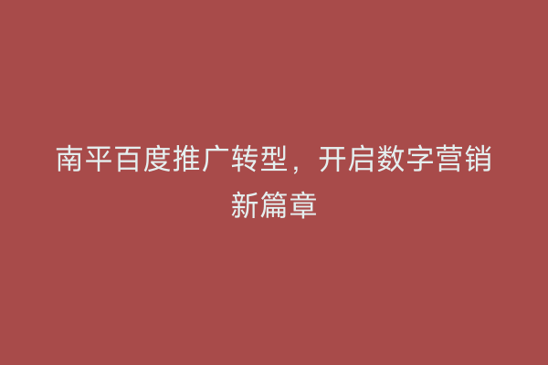 南平百度推广转型，开启数字营销新篇章