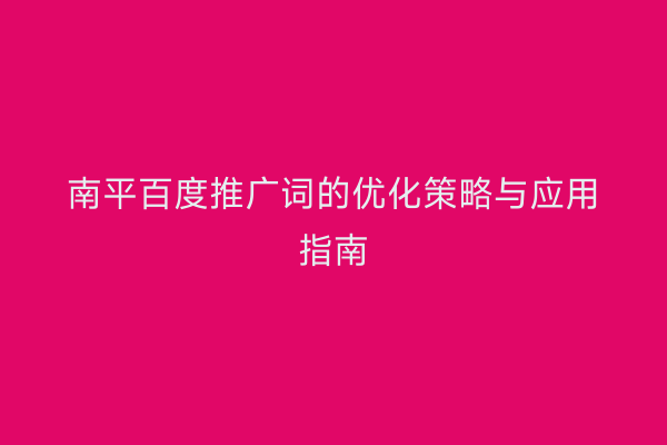 南平百度推广词的优化策略与应用指南