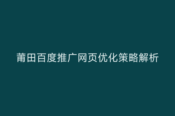 莆田百度推广网页优化策略解析