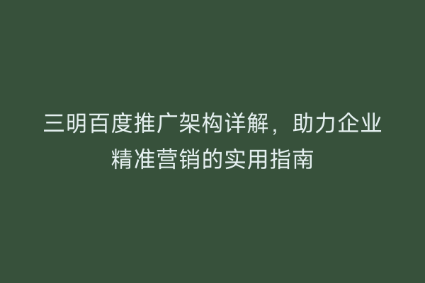 三明百度推广架构详解,助力企业精准营销的实用指南