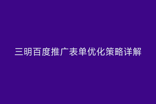 三明百度推广表单优化策略详解