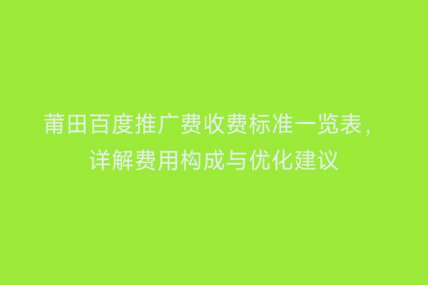 莆田百度推广费收费标准一览表,详解费用构成与优化建议