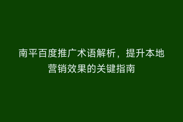 南平百度推广术语解析，提升本地营销效果的关键指南