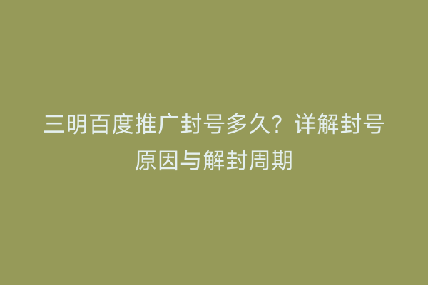 三明百度推广封号多久？详解封号原因与解封周期