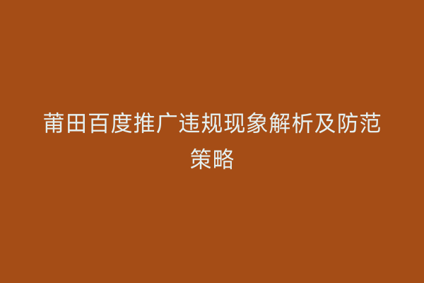 莆田百度推广违规现象解析及防范策略