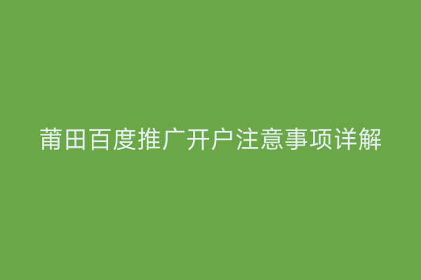 莆田百度推广开户注意事项详解