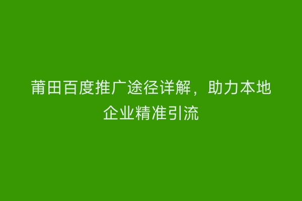 莆田百度推广途径详解,助力本地企业精准引流