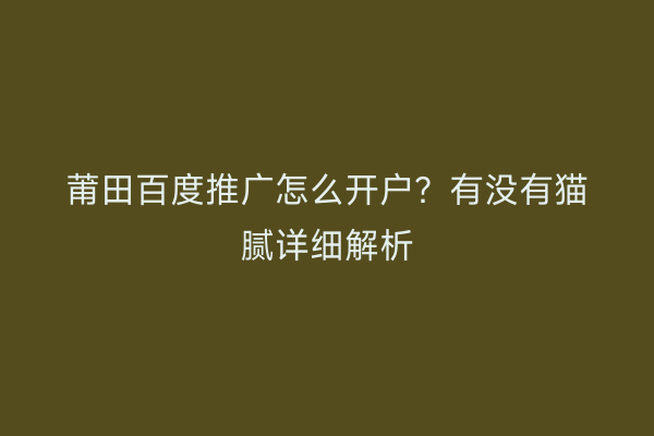 莆田百度推广怎么开户?有没有猫腻详细解析