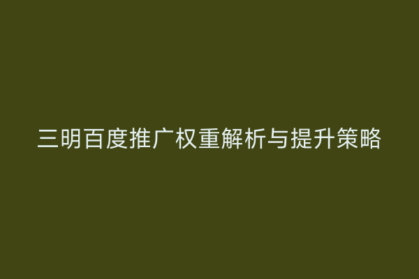 三明百度推广权重解析与提升策略