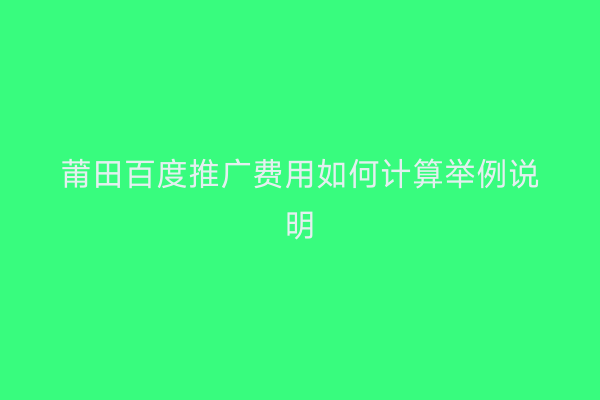 莆田百度推广费用如何计算举例说明