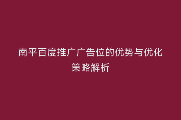 南平百度推广广告位的优势与优化策略解析