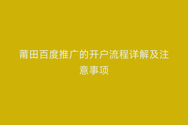 莆田百度推广的开户流程详解及注意事项