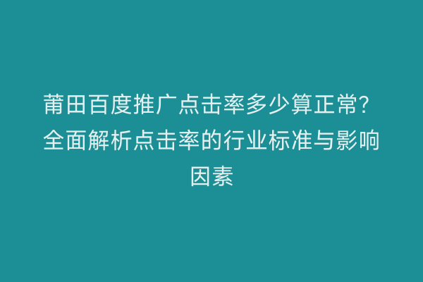 莆田百度推广点击率多少算正常?全面解析点击率的行业标准与影响因素