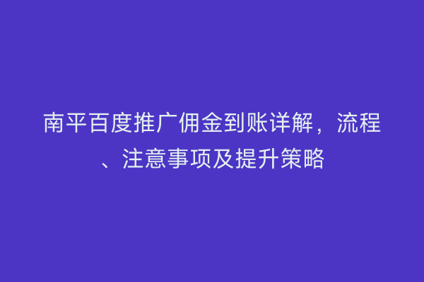 南平百度推广佣金到账详解,流程、注意事项及提升策略