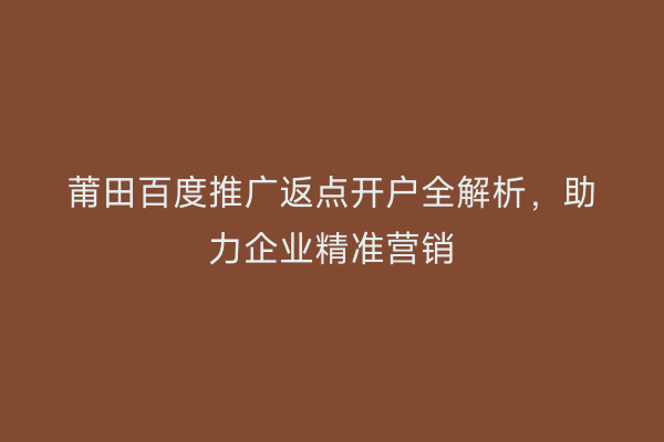 莆田百度推广返点开户全解析,助力企业精准营销