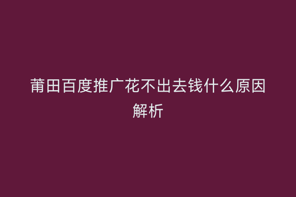 莆田百度推广花不出去钱什么原因解析