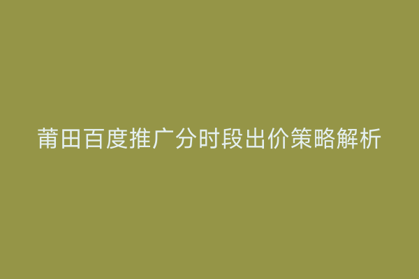 莆田百度推广分时段出价策略解析