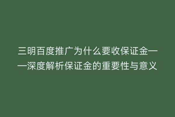 三明百度推广为什么要收保证金——深度解析保证金的重要性与意义