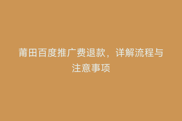 莆田百度推广费退款,详解流程与注意事项