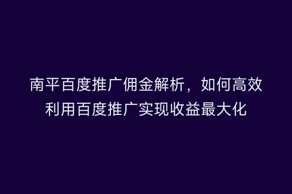 南平百度推广佣金解析,如何高效利用百度推广实现收益最大化