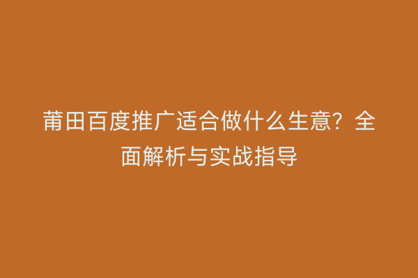 莆田百度推广适合做什么生意?全面解析与实战指导