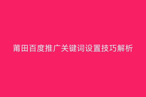 莆田百度推广关键词设置技巧解析
