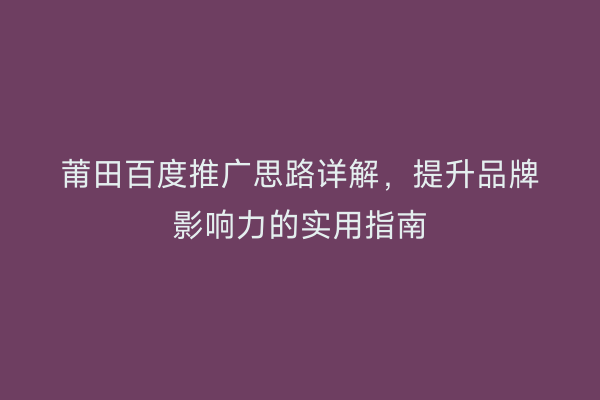莆田百度推广思路详解,提升品牌影响力的实用指南