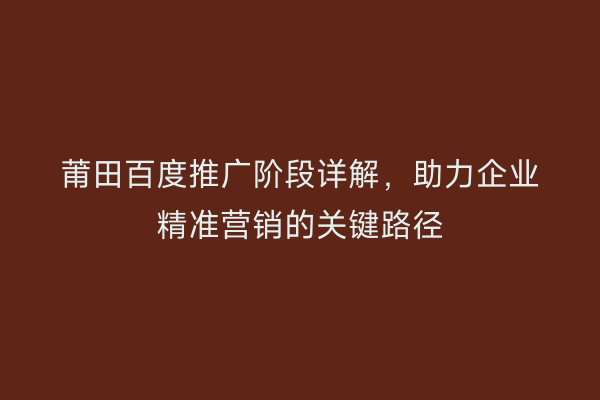 莆田百度推广阶段详解,助力企业精准营销的关键路径