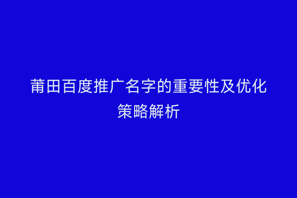 莆田百度推广名字的重要性及优化策略解析