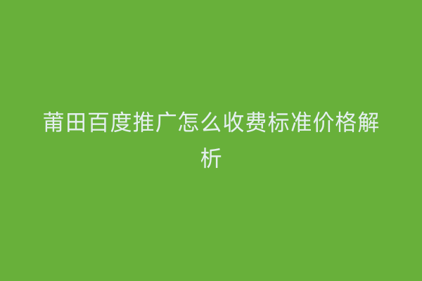 莆田百度推广怎么收费标准价格解析