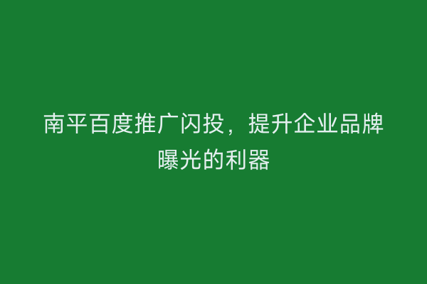 南平百度推广闪投，提升企业品牌曝光的利器