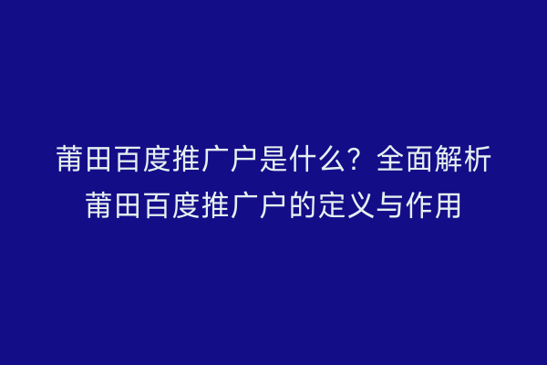 莆田百度推广户是什么?全面解析莆田百度推广户的定义与作用