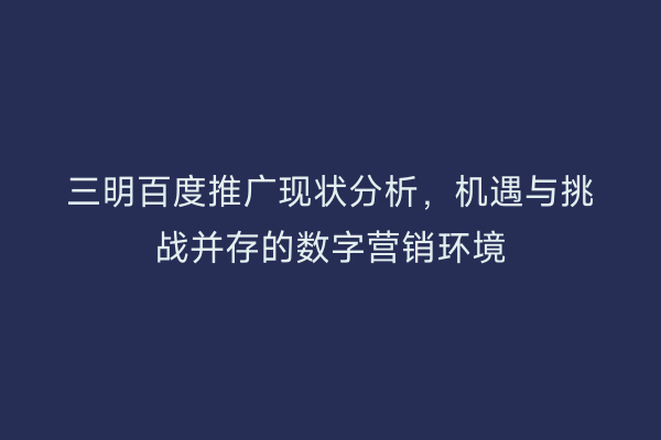 三明百度推广现状分析,机遇与挑战并存的数字营销环境