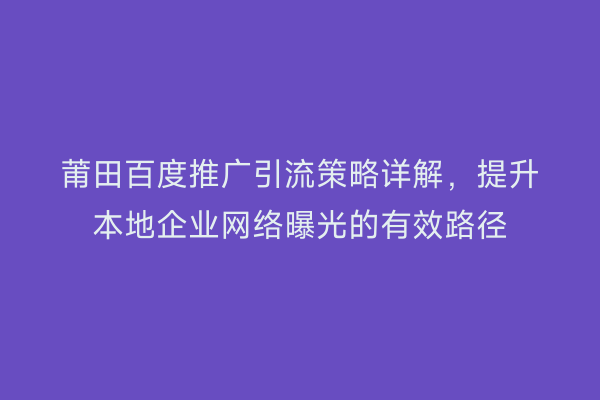 莆田百度推广引流策略详解,提升本地企业网络曝光的有效路径