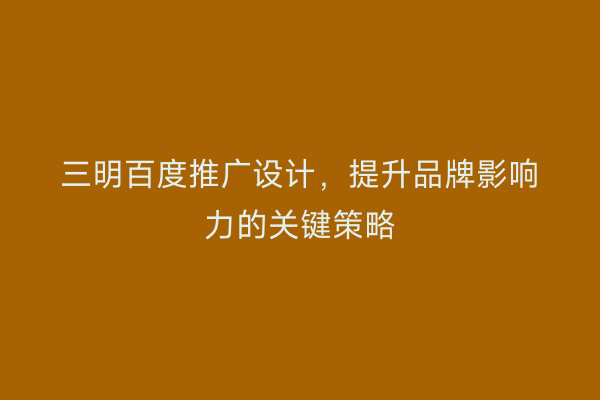 三明百度推广设计,提升品牌影响力的关键策略