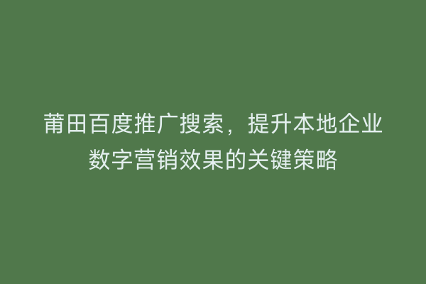 莆田百度推广搜索,提升本地企业数字营销效果的关键策略