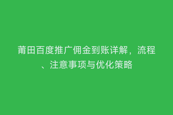 莆田百度推广佣金到账详解,流程、注意事项与优化策略