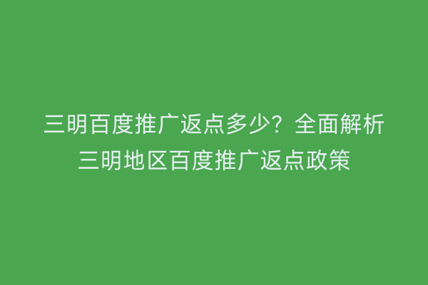 三明百度推广返点多少？全面解析三明地区百度推广返点政策