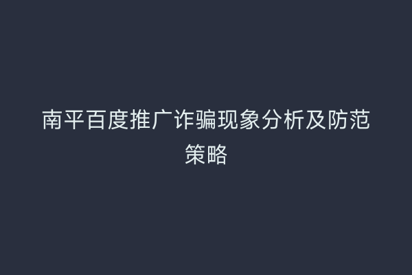 南平百度推广诈骗现象分析及防范策略