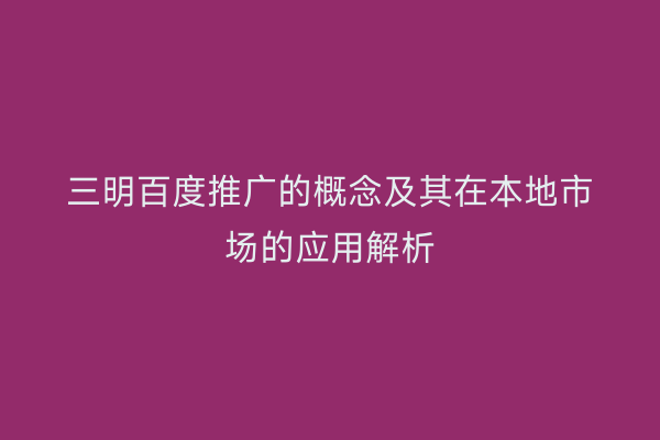 三明百度推广的概念及其在本地市场的应用解析
