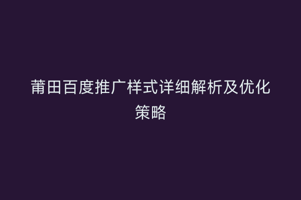 莆田百度推广样式详细解析及优化策略