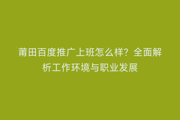 莆田百度推广上班怎么样?全面解析工作环境与职业发展