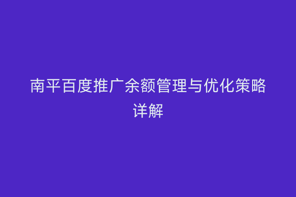 南平百度推广余额管理与优化策略详解